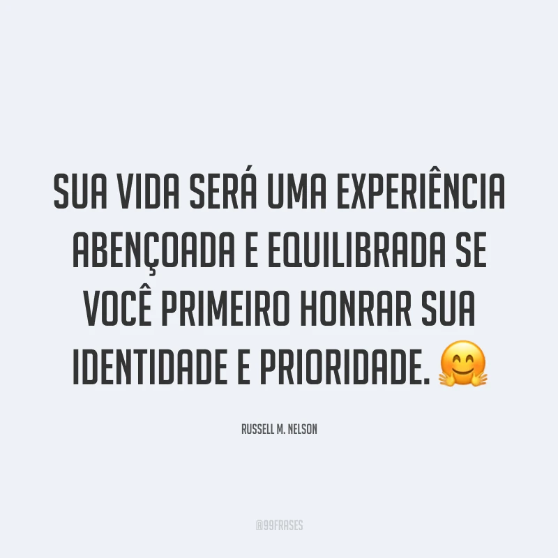 Sua vida será uma experiência abençoada e equilibrada se você primeiro honrar sua identidade e prioridade. 🤗