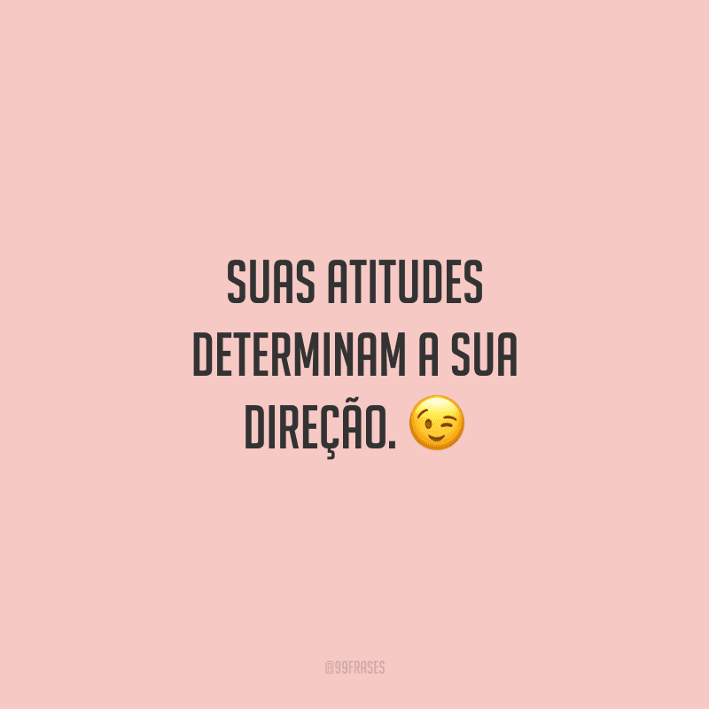 Suas atitudes determinam a sua direção. 😉