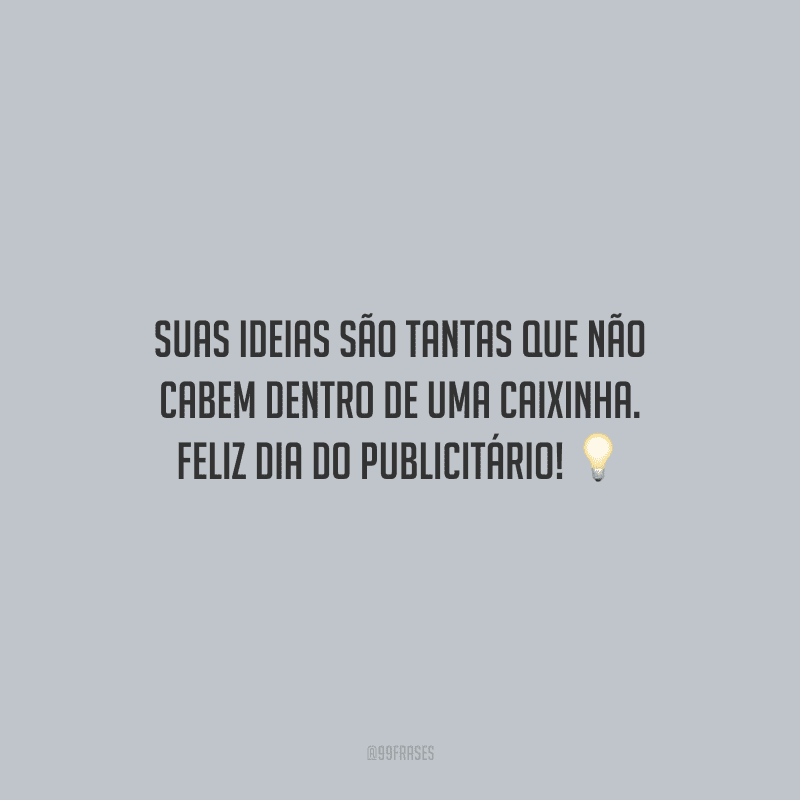 Suas ideias são tantas que não cabem dentro de uma caixinha. Feliz Dia do Publicitário!
