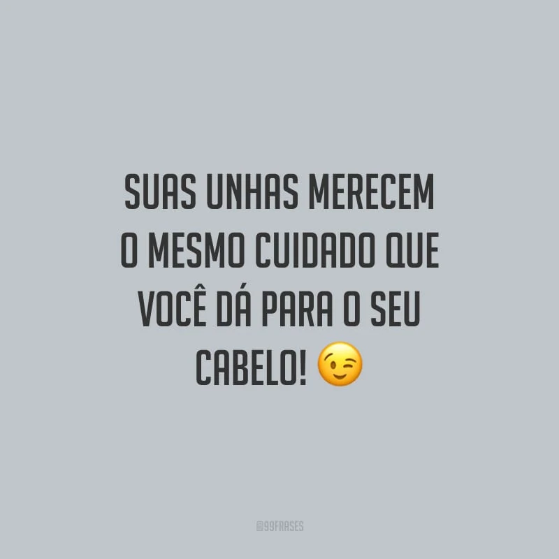 Suas unhas merecem o mesmo cuidado que você dá para o seu cabelo!