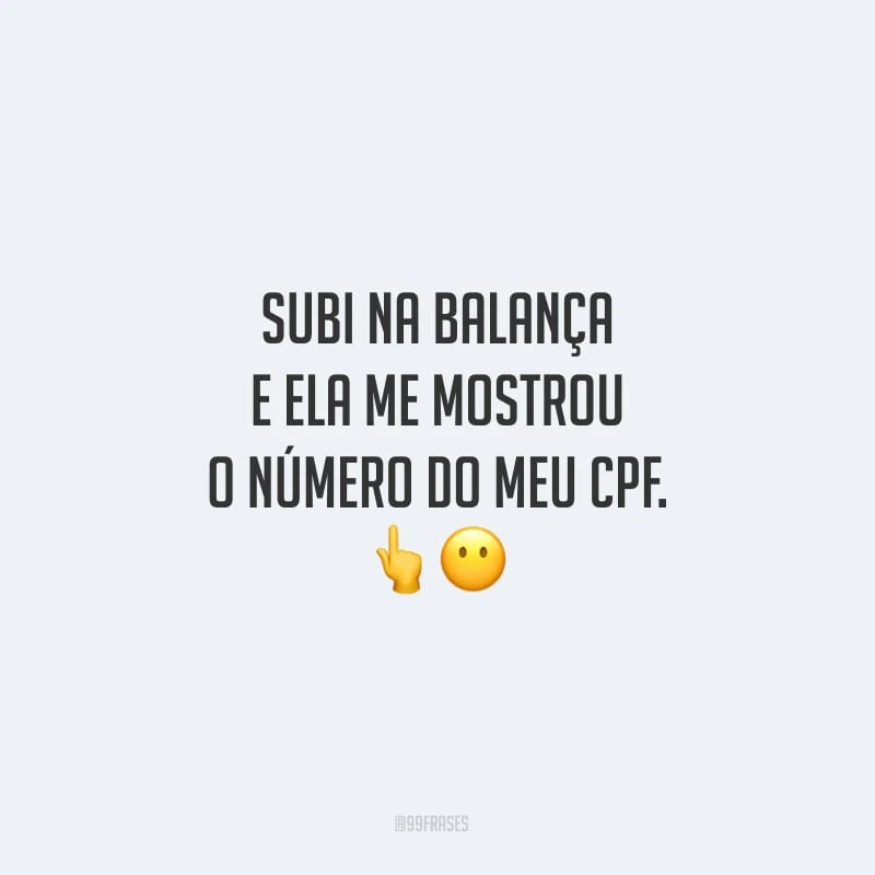 Subi na balança e ela me mostrou o número do meu CPF.