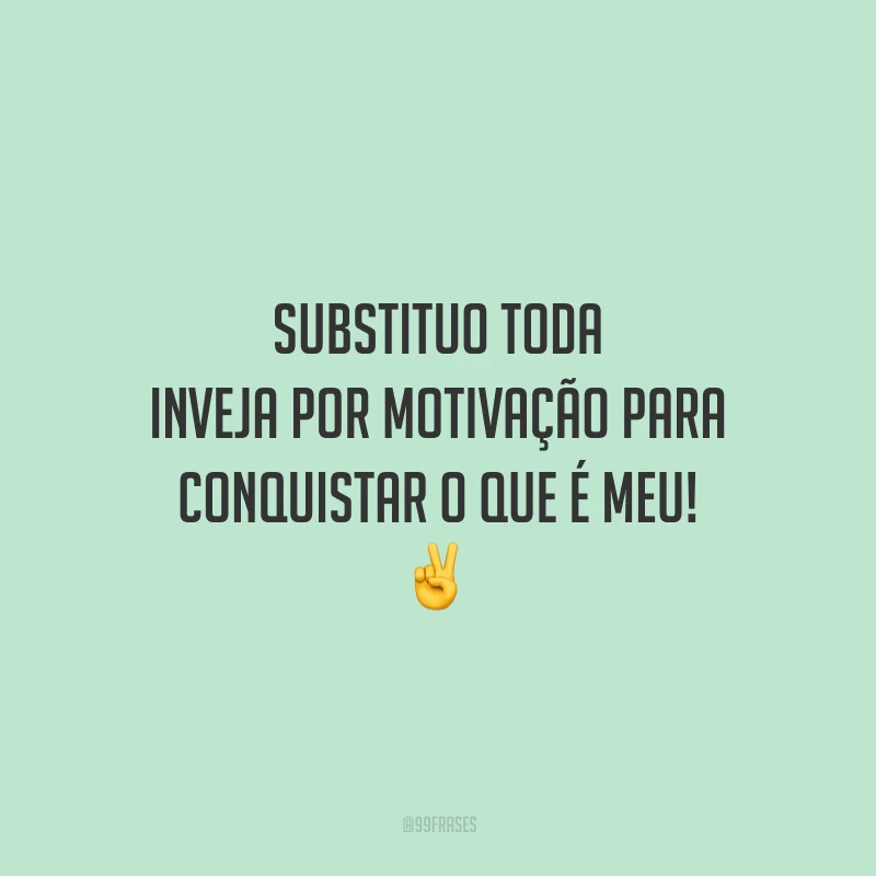 Substituo toda inveja por motivação para conquistar o que é meu! ✌️
