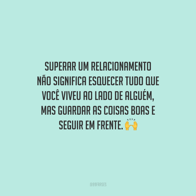 Superar um relacionamento não significa esquecer tudo que você viveu ao lado de alguém, mas guardar as coisas boas e seguir em frente. 