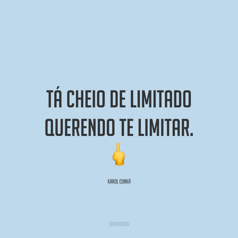Tá cheio de limitado querendo te limitar. 🖕