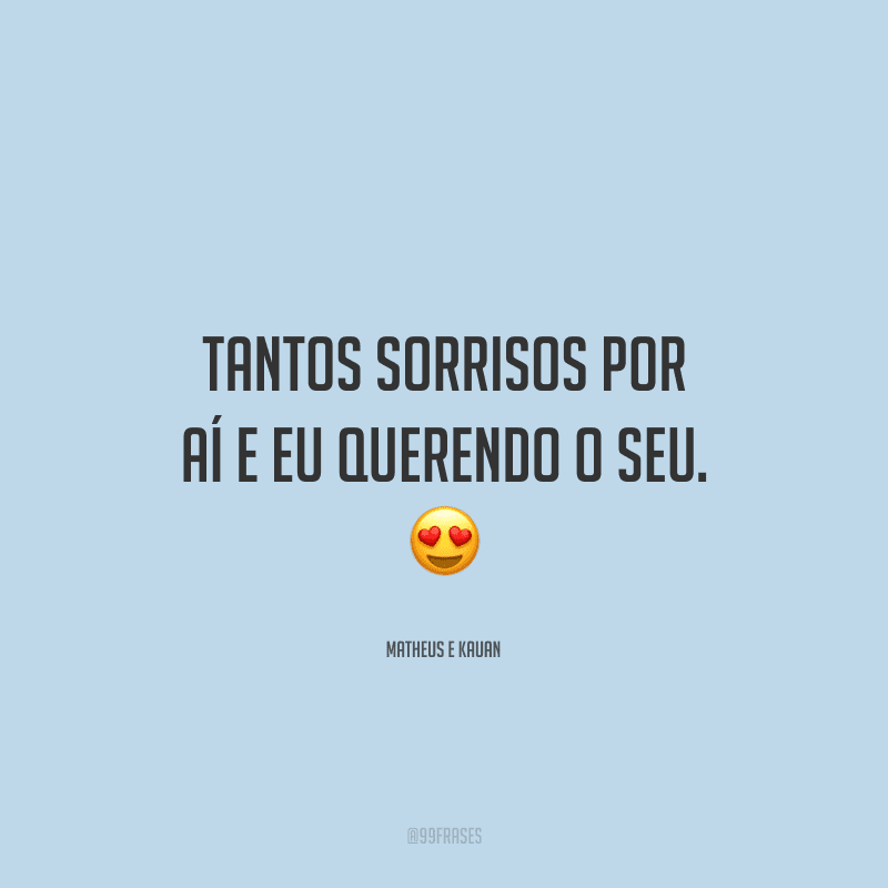 Tantos sorrisos por aí e eu querendo o seu. 