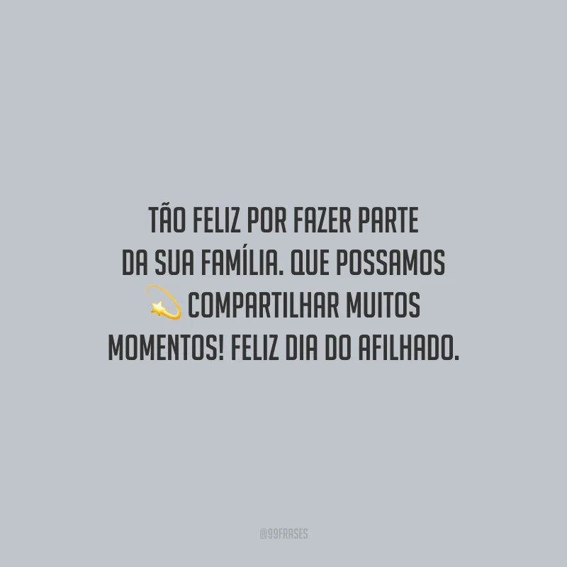 Tão feliz por fazer parte da sua família. Que possamos compartilhar muitos momentos! Feliz Dia do Afilhado.