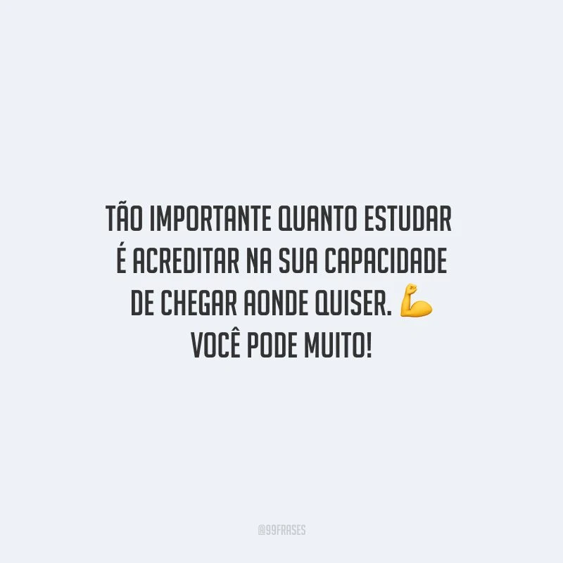 Tão importante quanto estudar é acreditar na sua capacidade de chegar aonde quiser. Você pode muito!