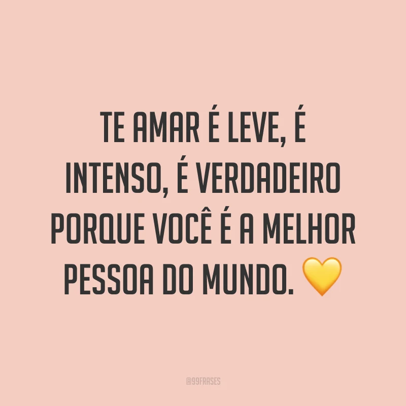 Te amar é leve, é intenso, é verdadeiro porque você é a melhor pessoa do mundo. 💛