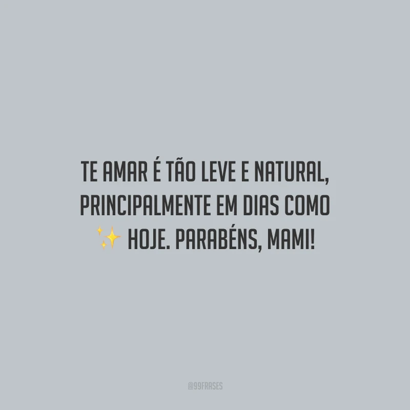 Te amar é tão leve e natural, principalmente em dias como hoje. Parabéns, mami!