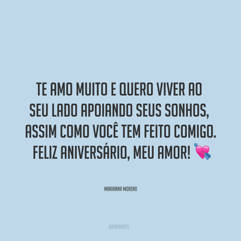 Te amo muito e quero viver ao seu lado apoiando seus sonhos, assim como você tem feito comigo. Feliz aniversário, meu amor! ?