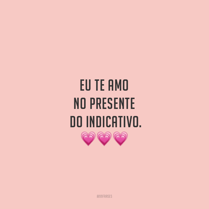 Eu te amo no presente do indicativo. 