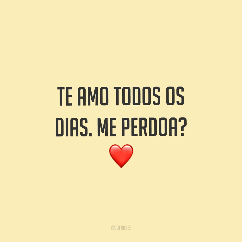 Te amo todos os dias. Me perdoa? ❤