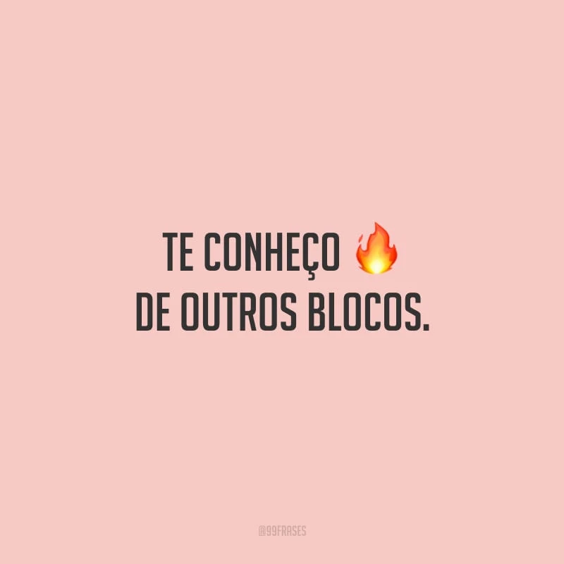Te conheço de outros blocos… 
