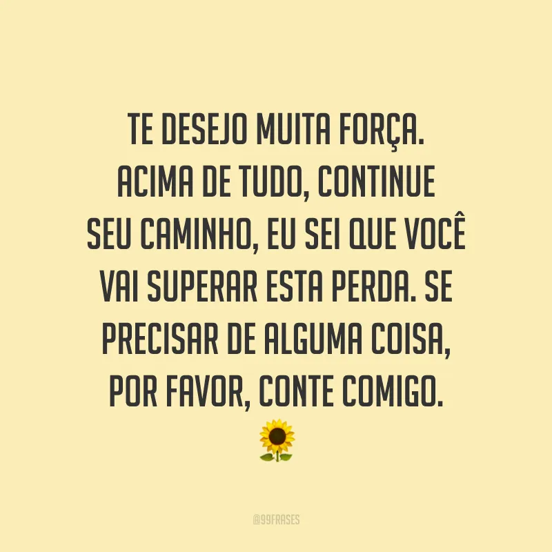 Te desejo muita força. Acima de tudo, continue seu caminho, eu sei que você vai superar esta perda. Se precisar de alguma coisa, por favor, conte comigo. 🌻