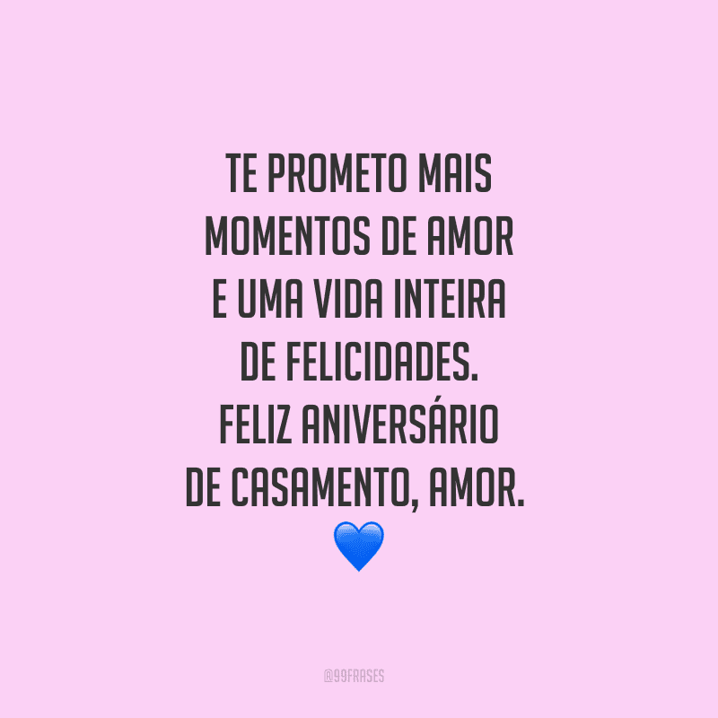 Te prometo mais momentos de amor e uma vida inteira de felicidades. Feliz aniversário de casamento, amor.