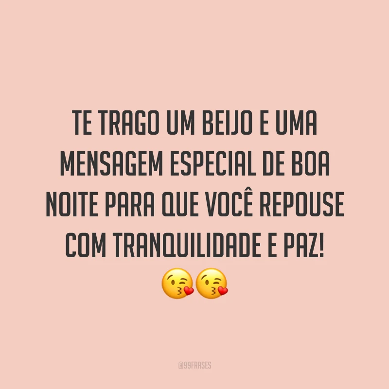 Te trago um beijo e uma mensagem especial de boa noite para que você repouse com tranquilidade e paz! 😘😘