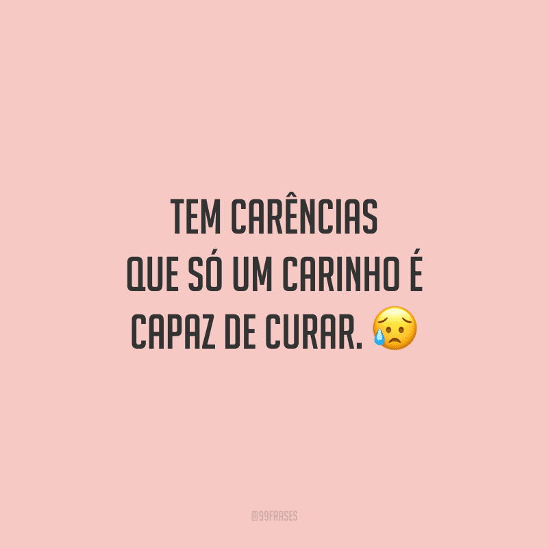 Tem carências que só um carinho é capaz de curar.