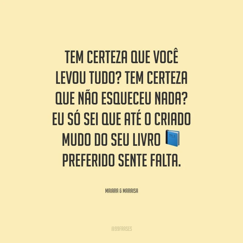 Tem certeza que você levou tudo? Tem certeza que não esqueceu nada? Eu só sei que até o criado mudo do seu livro preferido sente falta.