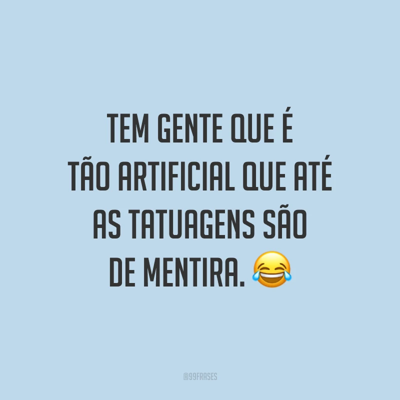 Tem gente que é tão artificial que até as tatuagens são de mentira. 😂