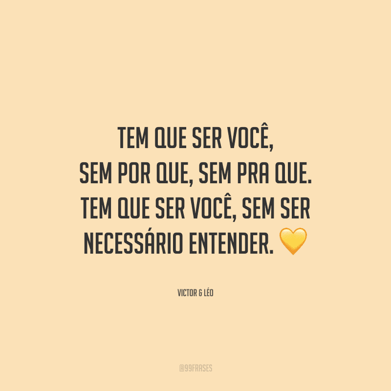 Tem que ser você, sem por que, sem pra que. Tem que ser você, sem ser necessário entender. 