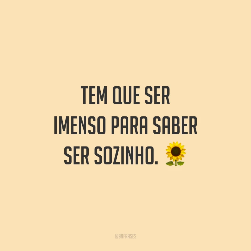 Tem que ser imenso para saber ser sozinho. ?