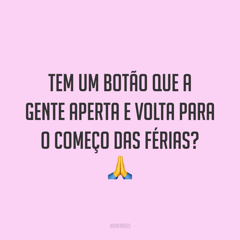 Tem um botão que a gente aperta e volta para o começo das férias? 🙏