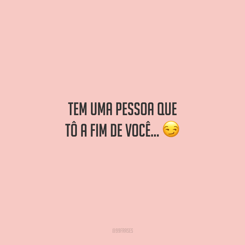 Tem uma pessoa que tô a fim de você... 