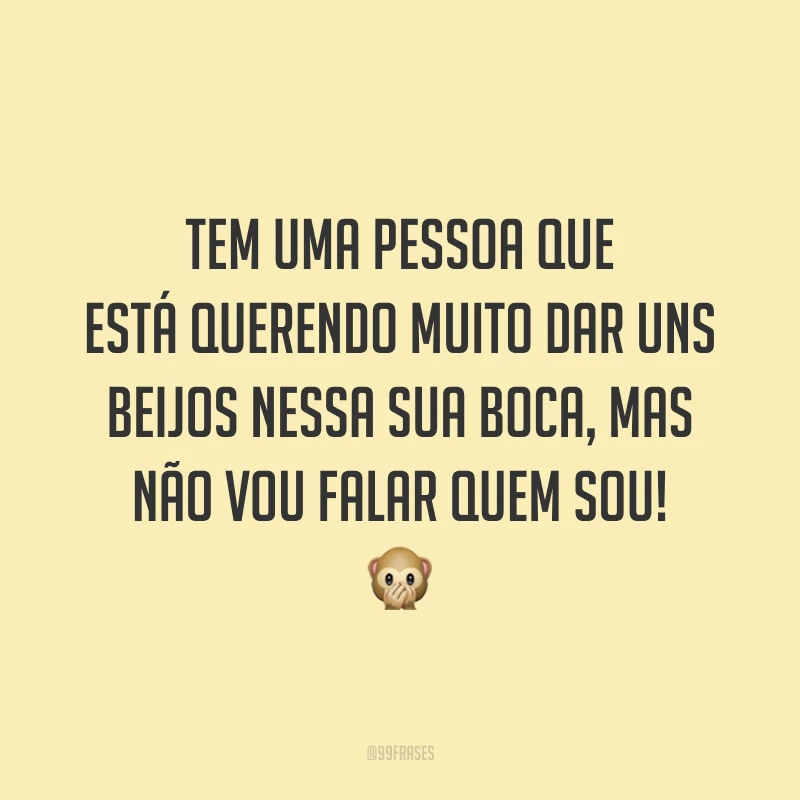 Tem uma pessoa que está querendo muito dar uns beijos nessa sua boca, mas não vou falar quem sou! 🙊