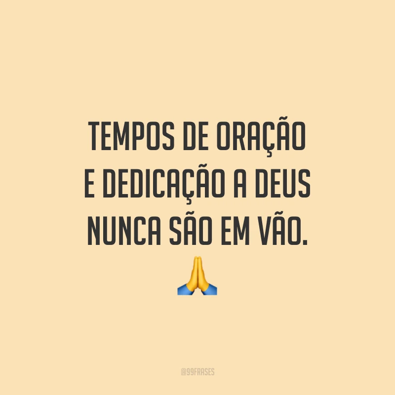 Tempos de oração e dedicação a Deus nunca são em vão. 🙏