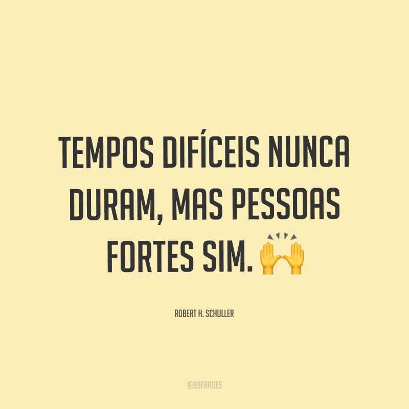 Tempos difíceis nunca duram, mas pessoas fortes sim. ?