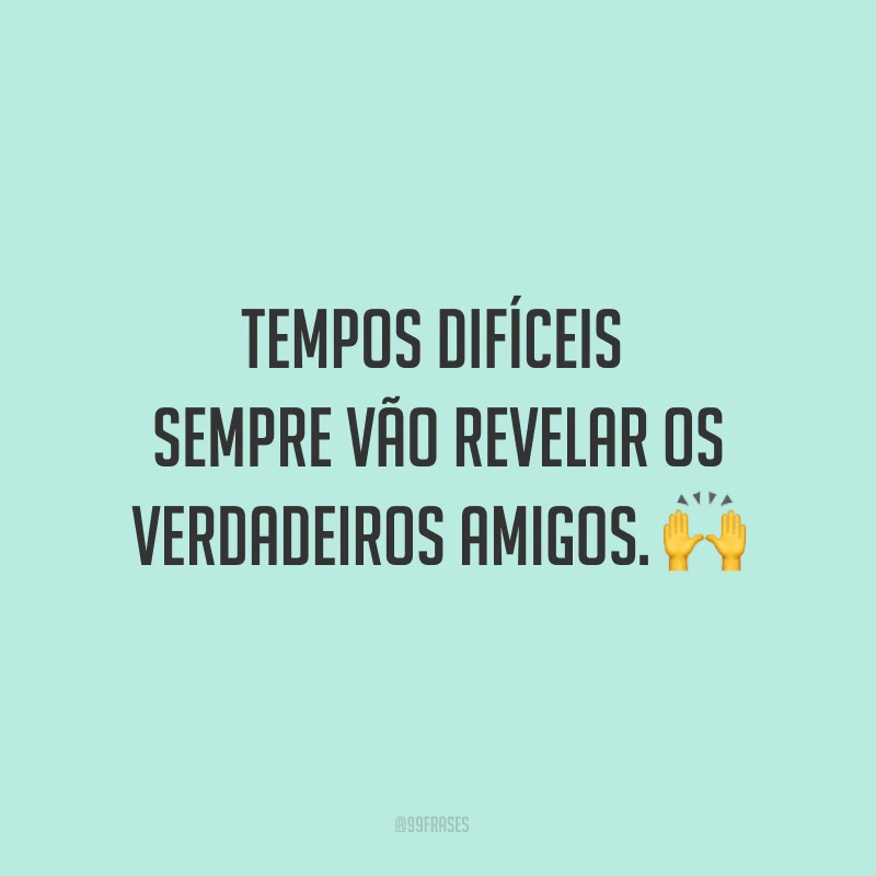 Tempos difíceis sempre vão revelar os verdadeiros amigos. ?