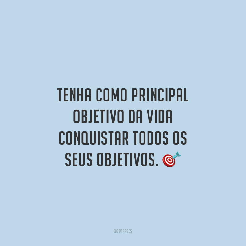 Tenha como principal objetivo da vida conquistar todos os seus objetivos.