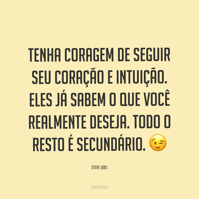 Tenha coragem de seguir seu coração e intuição. Eles já sabem o que você realmente deseja. Todo o resto é secundário. ?