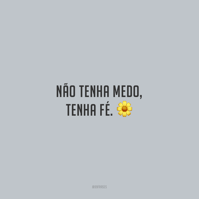 Não tenha medo, tenha fé.
