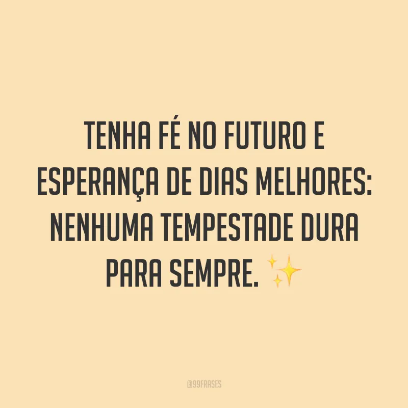 Tenha fé no futuro e esperança de dias melhores: nenhuma tempestade dura para sempre. ✨