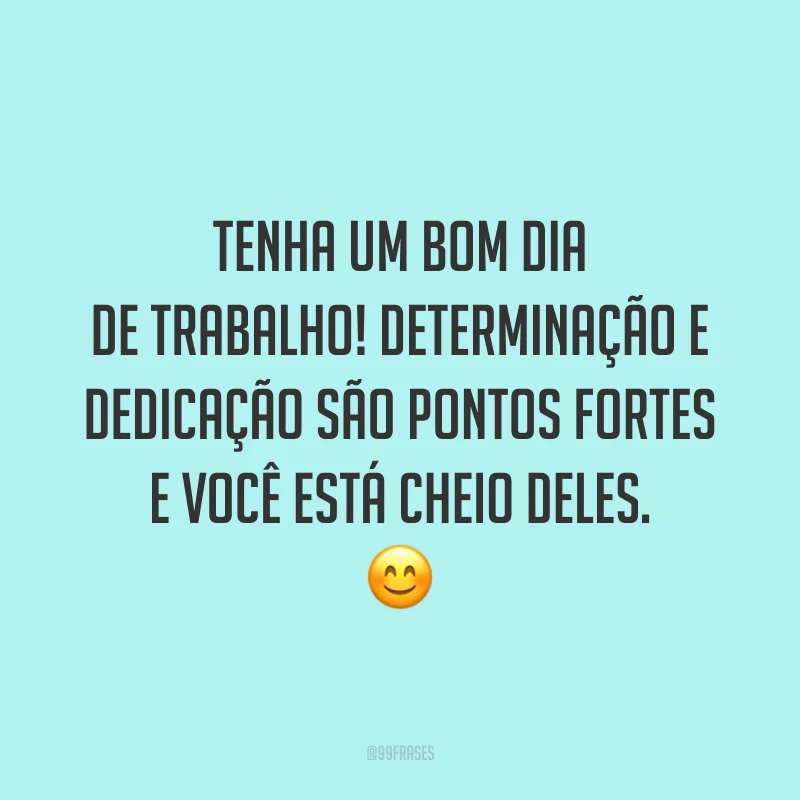 Tenha um bom dia de trabalho! Determinação e dedicação são pontos fortes e você está cheio deles.