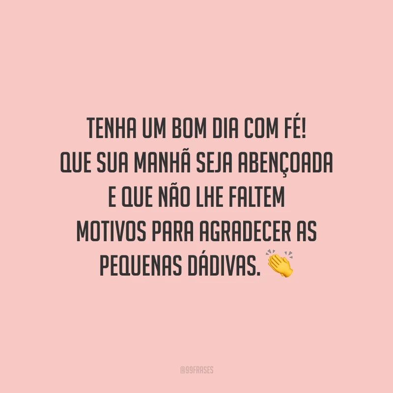 Tenha um bom dia com fé! Que sua manhã seja abençoada e que não lhe faltem motivos para agradecer as pequenas dádivas.