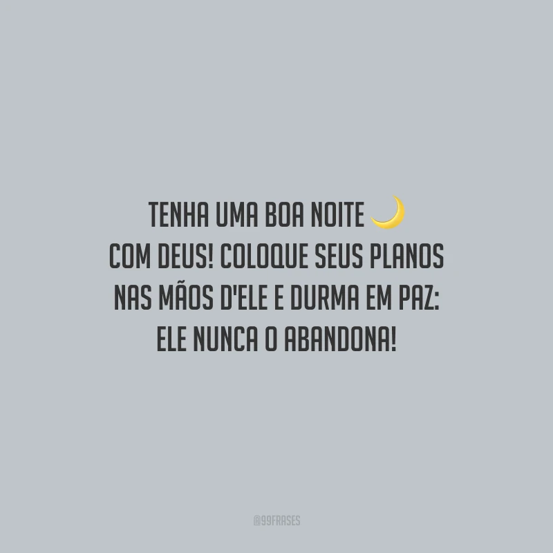 Tenha uma boa noite com Deus! Coloque seus planos nas mãos d'Ele e durma em paz: Ele nunca o abandona!