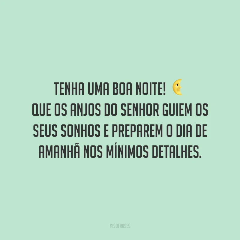 Tenha uma boa noite! Que os anjos do Senhor guiem os seus sonhos e preparem o dia de amanhã nos mínimos detalhes.