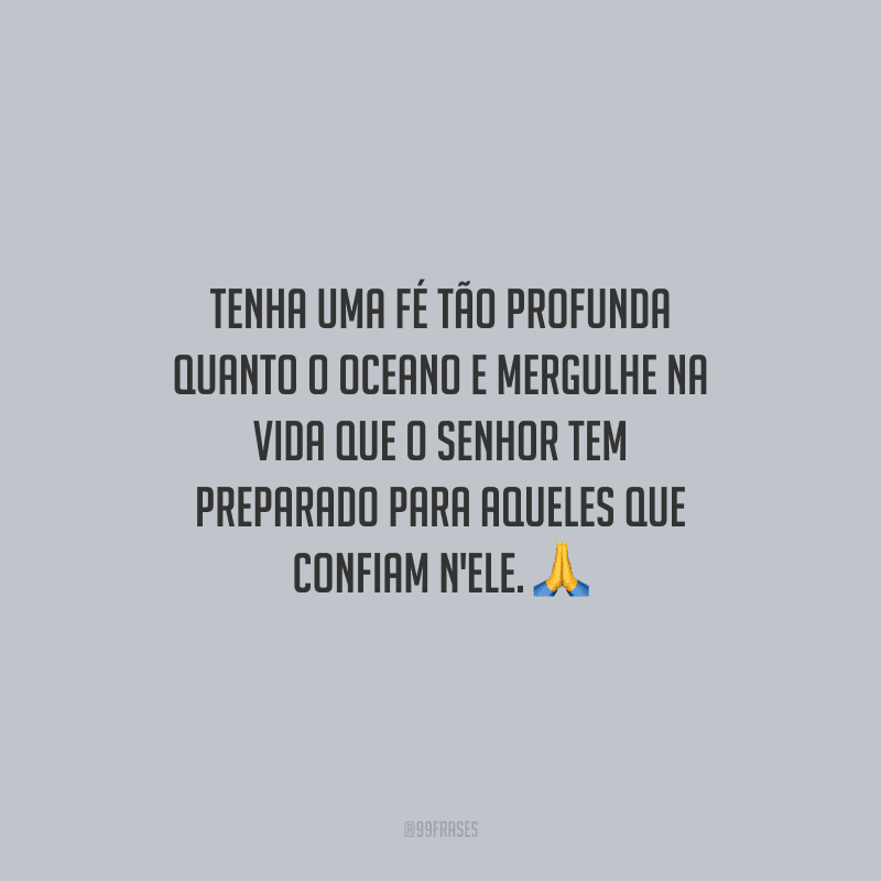 Tenha uma fé tão profunda quanto o oceano e mergulhe na vida que o Senhor tem preparado para aqueles que confiam n'Ele.