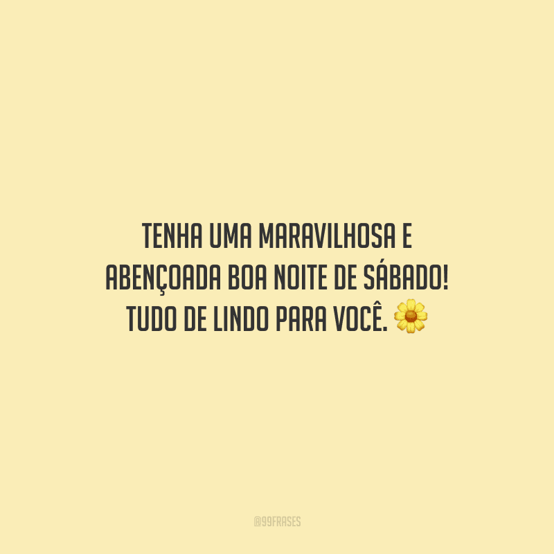 Tenha uma maravilhosa e abençoada boa noite de sábado! Tudo de lindo para você.