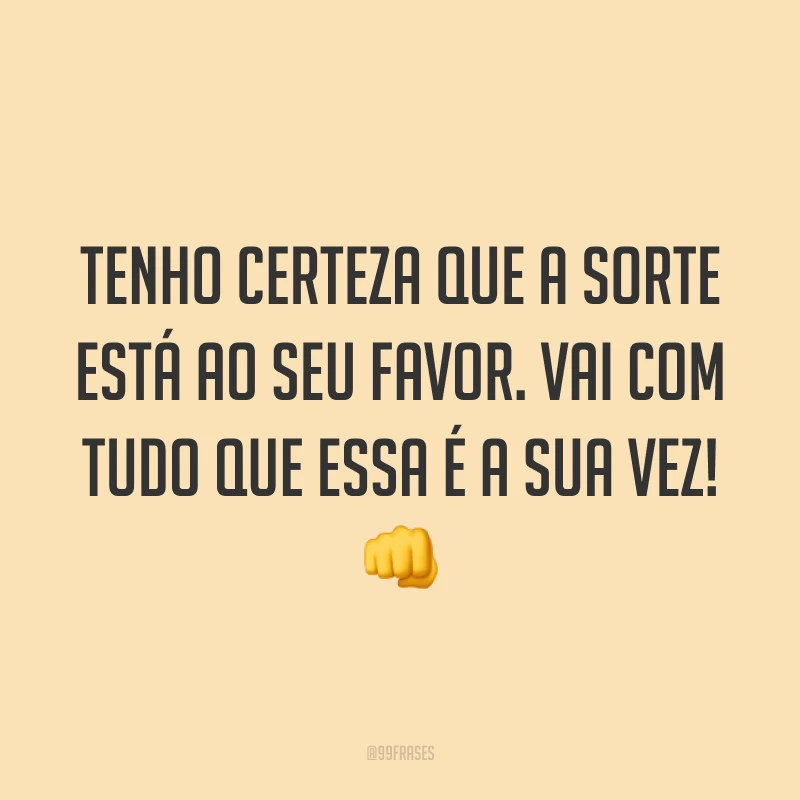 Tenho certeza que a sorte está ao seu favor. Vai com tudo que essa é a sua vez! 👊