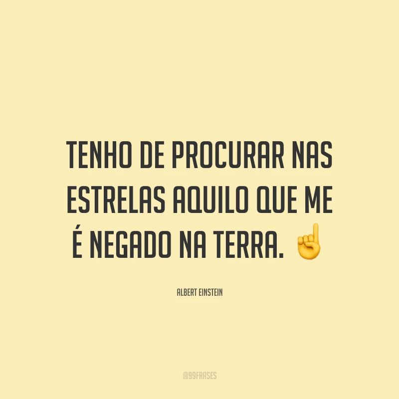 Tenho de procurar nas estrelas aquilo que me é negado na Terra. ☝