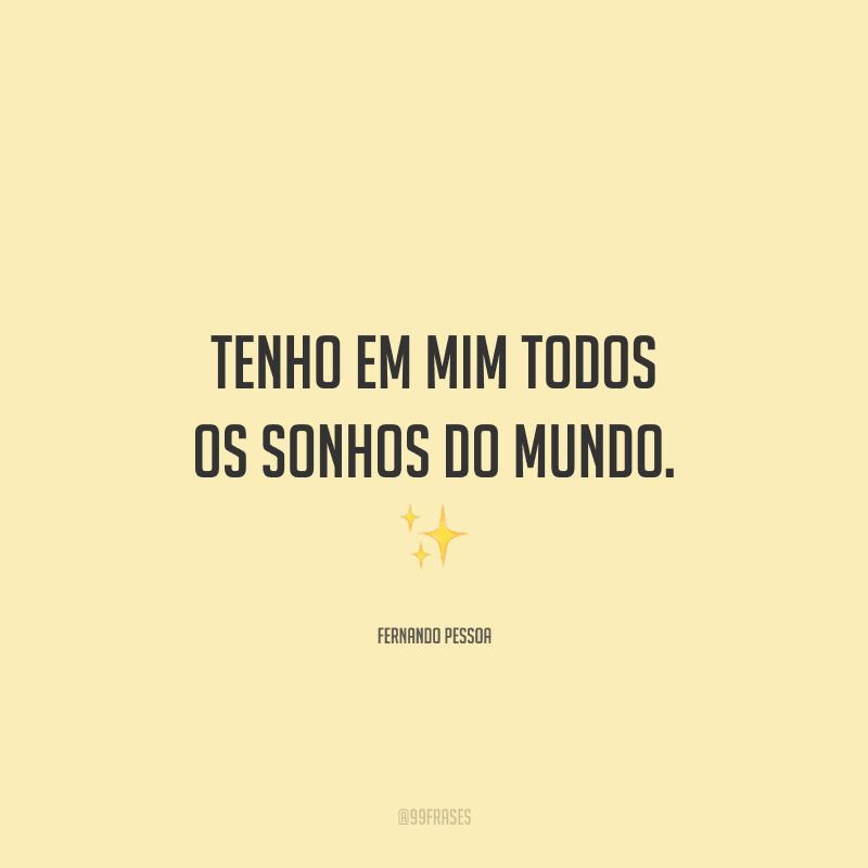 Tenho em mim todos os sonhos do mundo.