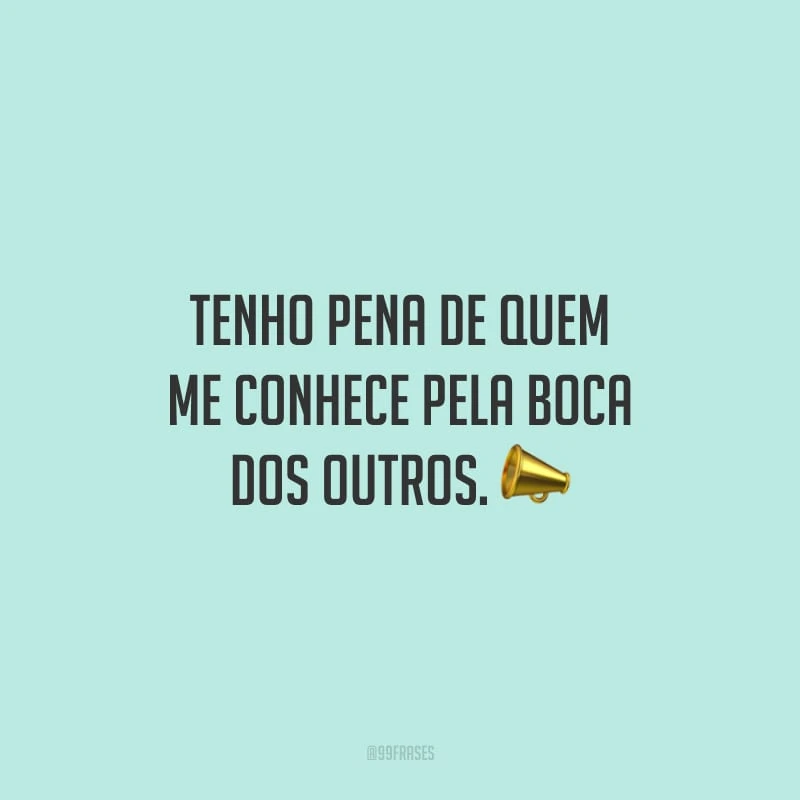Tenho pena de quem me conhece pela boca dos outros. 