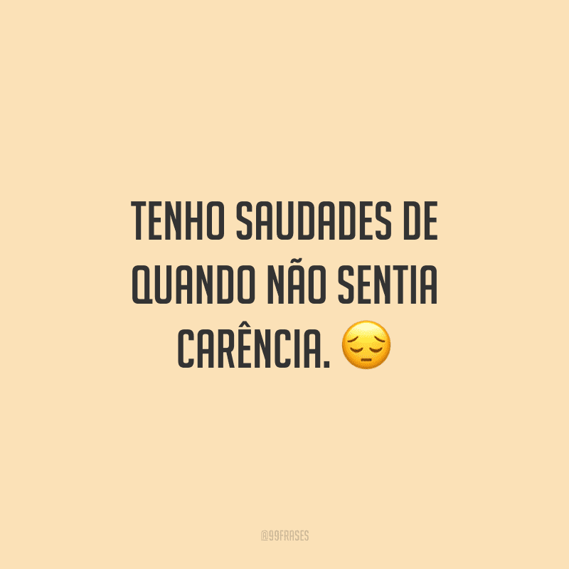 Tenho saudades de quando não sentia carência.