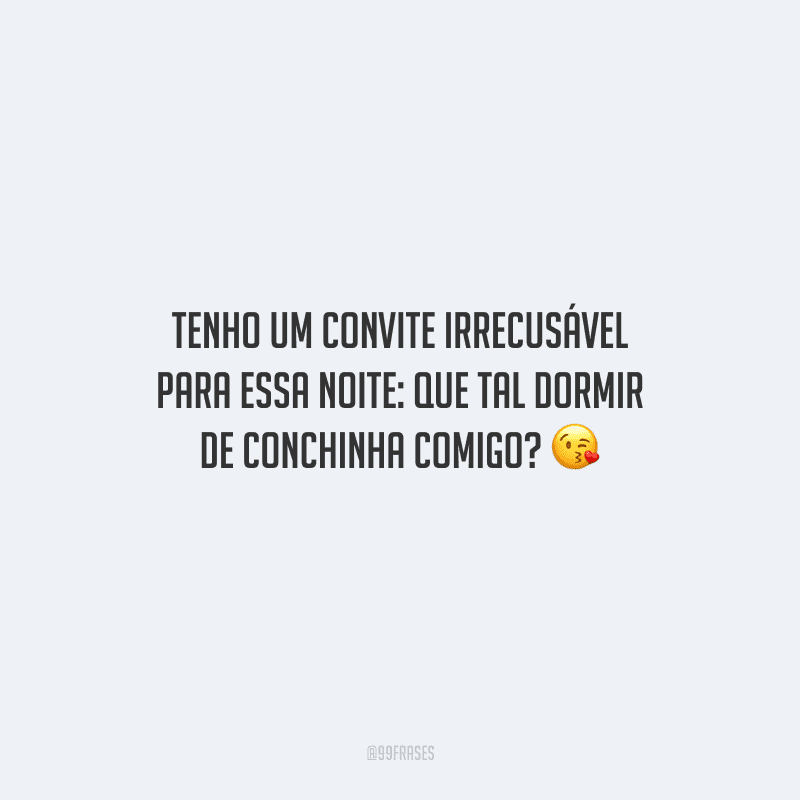 Tenho um convite irrecusável para essa noite: que tal dormir de conchinha comigo?
