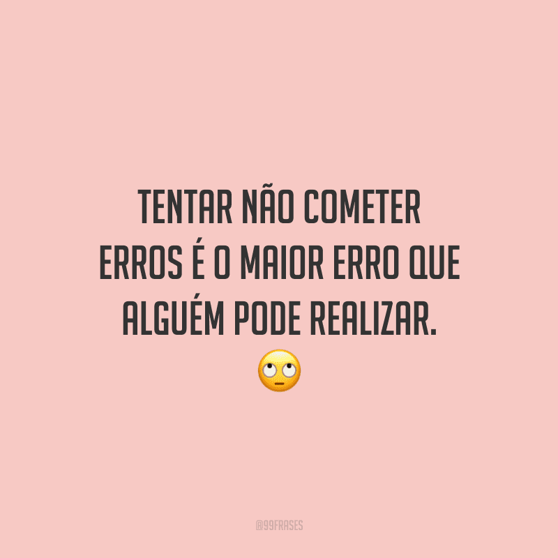 Tentar não cometer erros é o maior erro que alguém pode realizar.