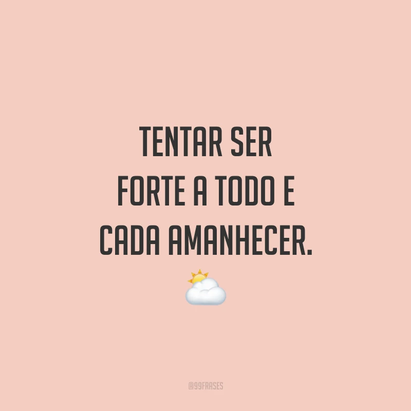 Tentar ser forte a todo e cada amanhecer. ⛅