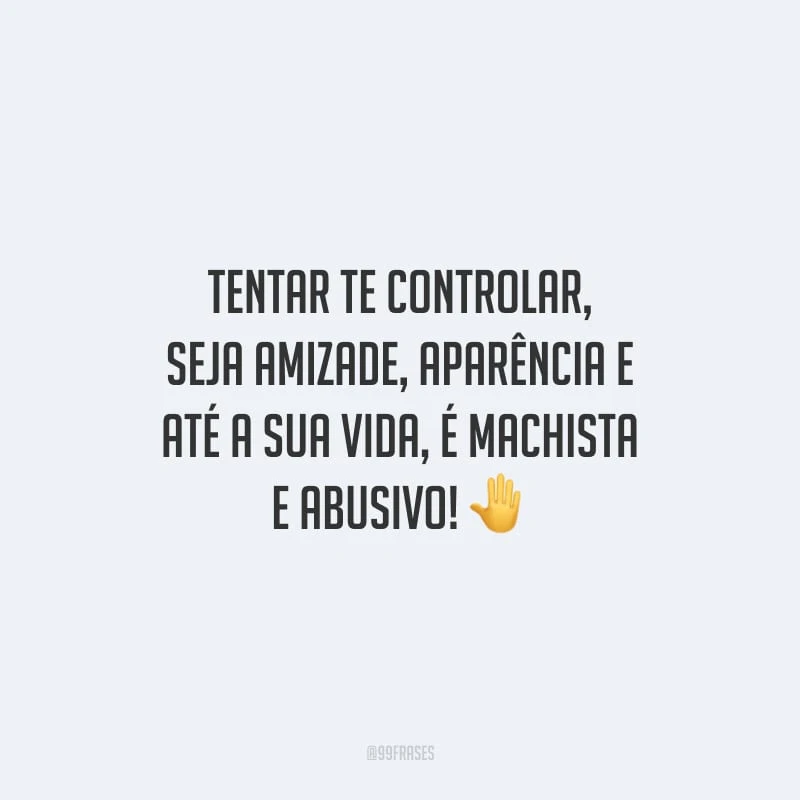Tentar te controlar, seja amizade, aparência e até a sua vida, é machista e abusivo!